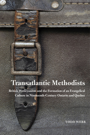 Transatlantic Methodists: British Wesleyanism and the Formation of an Evangelical Culture in Nineteenth-Century Ontario and Quebec (Volume 2) (McGill-Queen’s Studies in the Hist of Re)