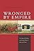 Wronged by Empire by Manjari Chatterjee Miller