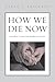 How We Die Now: Intimacy an...