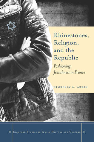 Rhinestones, Religion, and the Republic: Fashioning Jewishness in France (Stanford Studies in Jewish History and Culture)