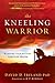 The Kneeling Warrior: Winning Your Battles Through Prayer
