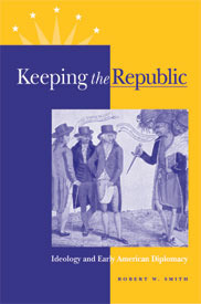 Keeping the Republic: Ideology and Early American Diplomacy (Hardcover)