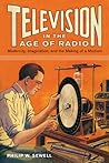 Television in the Age of Radio: Modernity, Imagination, and the Making of a Medium Television in the Age of Radio: Modernity, Imagination, and the Making of a Medium