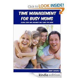 Time Management For Busy Moms: Clean, Cook And Organize Only Once Per Week (Kindle Edition)