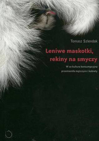 Leniwe maskotki, rekiny na smyczy: W co kultura konsumpcyjna przemieniła mężczyzn i kobiety