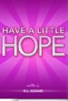 Have a Little Hope - An Inspirational Guide to Discovering What Hope Is and How to Have More of it in your Life Have a Little Hope - An Inspirational Guide to Discovering What Hope Is and How to Have More of it in your Life