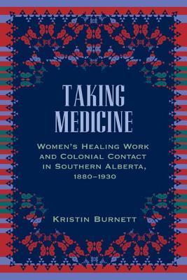 Taking Medicine: Women's Healing Work and Colonial Contact in Southern Alberta, 1880-1930 (Women and Indigenous Studies)