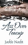 Ass Over Teacup by Jackie Nacht Ass Over Teacup by Jackie Nacht