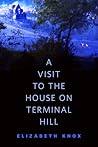 A Visit to the House on Terminal Hill by Elizabeth Knox