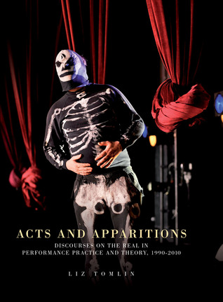Acts and Apparitions: Discourses on the Real in Performance Practice and Theory, 1990–2010