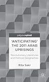 'Anticipating' the 2011 Arab Uprisings: Revolutionary Literatures and Political Geographies (Palgrave Pivot)
