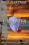 I, Walter by Mike Hartner