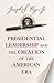Presidential Leadership and the Creation of the American Era (The Richard Ullman Lectures)