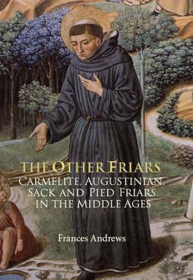 The Other Friars: The Carmelite, Augustinian, Sack and Pied Friars in the Middle Ages (Monastic Orders, 2)