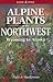 Alpine Plants of the Northwest by Andy MacKinnon