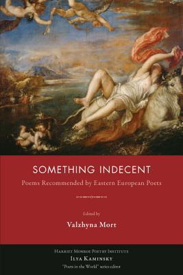 Something Indecent: Poems Recommended by Eastern European Poets (Poets in the World)