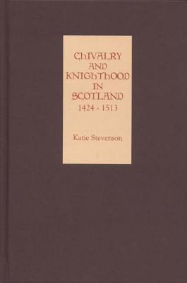 Chivalry and Knighthood in Scotland, 1424 - 1513 (Hardcover)