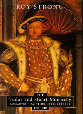 The Tudor and Stuart Monarchy: Pageantry, Painting, Iconography: Vol I, Tudor (Hardcover)