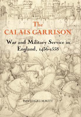 The Calais Garrison: War and Military Service in England, 1436-1558 (Warfare in History, 27)