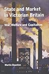 State and Market in Victorian Britain: War, Welfare and Capitalism State and Market in Victorian Britain: War, Welfare and Capitalism