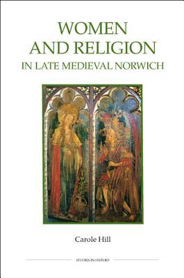 Women and Religion in Late Medieval Norwich (Royal Historical Society Studies in History New Series) (Volume 77)
