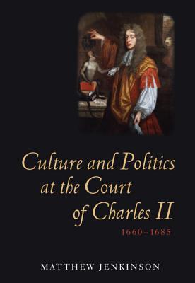 Culture and Politics at the Court of Charles II, 1660-1685 (Studies in Early Modern Cultural, Political and Social History, 9)