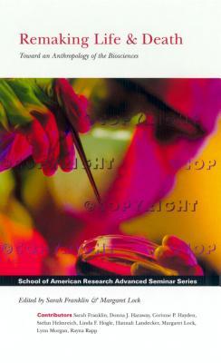 Remaking Life and Death: Toward an Anthropology of the Biosciences (School of American Research Advanced Seminar Series)