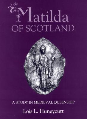 Matilda of Scotland: A Study in Medieval Queenship (Hardcover)