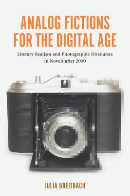 Analog Fictions for the Digital Age: Literary Realism and Photographic Discourses in Novels after 2000 (European Studies in North American Literature and Culture, 16)