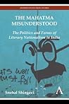 The Mahatma Misunderstood: The Politics and Forms of Literary Nationalism in India (Anthem South Asian Studies)