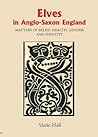 Elves in Anglo-Saxon England: Matters of Belief, Health, Gender and Identity (Anglo-Saxon Studies, 8)
