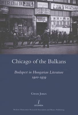 Chicago of the Balkans: Budapest in Hungarian Literature 1900-1939 (Legenda)