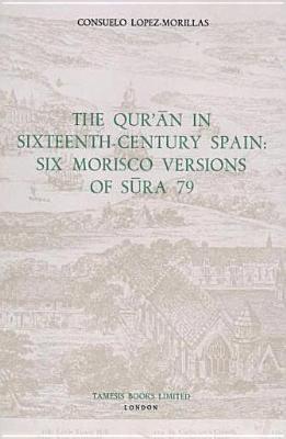 The Qur'an in Sixteenth Century Spain: Six Morisco Versions of Sura 79 (Monografías A, 82) (Volume 82)