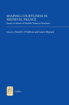 Shaping Courtliness in Medieval France: Essays in Honor of Matilda Tomaryn Bruckner (Gallica, 28)