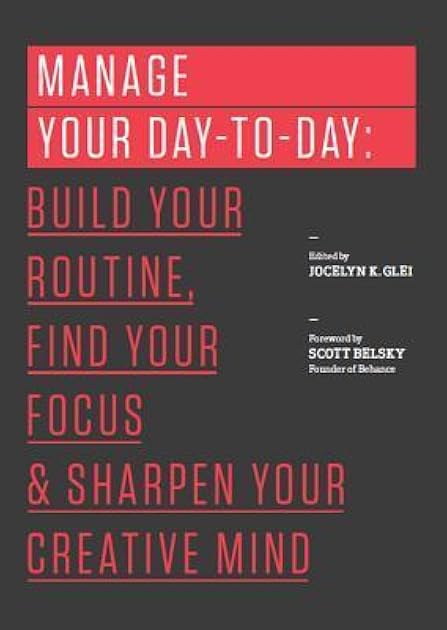 Manage Your Day-to-Day: Build Your Routine, Find Your Focus, and Sharpen Your Creative Mind (99U)