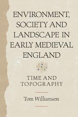Environment, Society and Landscape in Early Medieval England: Time and Topography (Anglo-Saxon Studies, 19)
