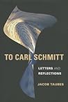 To Carl Schmitt: Letters and Reflections (Insurrections: Critical Studies in Religion, Politics, and Culture) To Carl Schmitt: Letters and Reflections (Insurrections: Critical Studies in Religion, Politics, and Culture)