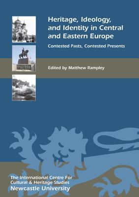 Heritage, Ideology, and Identity in Central and Eastern Europe: Contested Pasts, Contested Presents (Heritage Matters, 6)