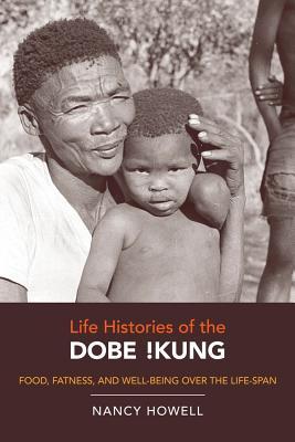 Life Histories of the Dobe !Kung: Food, Fatness, and Well-being over the Life-span (Origins of Human Behavior and Culture) (Volume 4)