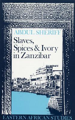 Slaves, Spices and Ivory in Zanzibar: Integration of an East African Commercial Empire into the World Economy, 1770-1873 (Eastern African Studies)