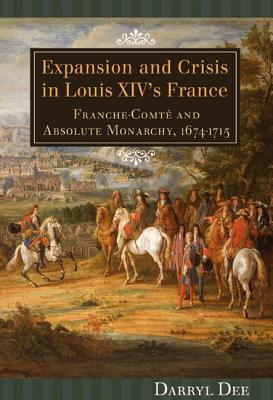 Expansion and Crisis in Louis XIV's France: Franche-Comté and Absolute Monarchy, 1674-1715 (Hardcover)