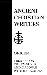 Treatise on the Passover and Dialogue of Origen With Heraclides and His Fellow Bishops on the Father, the Son, and the Soul (Ancient Christian Writer Vol. 54) Treatise on the Passover and Dialogue of Origen With Heraclides and His Fellow Bishops on the Father, the Son, and the Soul (Ancient Christian Writer Vol. 54)