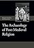 The Archaeology of Post-Medieval Religion (Society for Post Medieval Archaeology Monograph Series, 6)