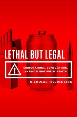 Lethal But Legal: Corporations, Consumption, and Protecting Public Health (Hardcover)