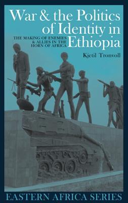 War and the Politics of Identity in Ethiopia: The Making of Enemies and Allies in the Horn of Africa (Eastern Africa Series, 2)
