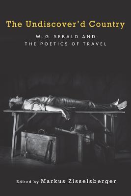 The Undiscover'd Country: W.G. Sebald and the Poetics of Travel (Studies in German Literature Linguistics and Culture, 81)