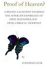 Proof of Heaven?: A Mental Illusionist Examines the Afterlife Experience of Eben Alexander M.D. from a Biblical Viewpoint Proof of Heaven?: A Mental Illusionist Examines the Afterlife Experience of Eben Alexander M.D. from a Biblical Viewpoint