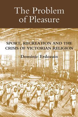 The Problem of Pleasure: Sport, Recreation and the Crisis of Victorian Religion (Studies in Modern British Religious History, 22) (Volume 22)