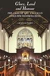 Glory, Laud and Honour: The Arts of the Anglican Counter-Reformation Glory, Laud and Honour: The Arts of the Anglican Counter-Reformation
