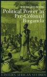 Political Power in Pre-colonial Buganda: Economy, Society and Warfare in the 19th Century (Eastern African Studies)
